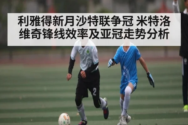 利雅得新月沙特联争冠 米特洛维奇锋线效率及亚冠走势分析