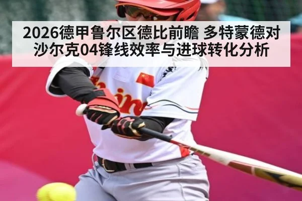 2026德甲鲁尔区德比前瞻 多特蒙德对沙尔克04锋线效率与进球转化分析