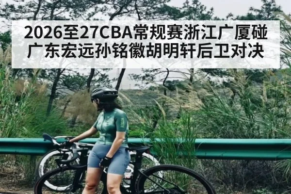 2026至27CBA常规赛浙江广厦碰广东宏远孙铭徽胡明轩后卫对决