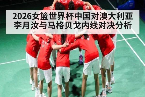 2026女篮世界杯中国对澳大利亚李月汝与马格贝戈内线对决分析